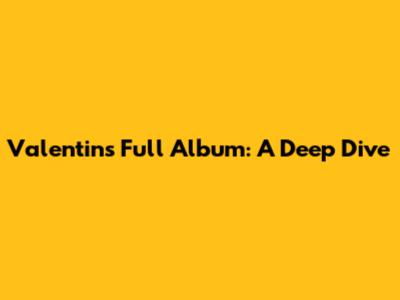 Valentin's Full Album: A Deep Dive