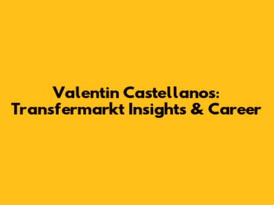 Valentin Castellanos: Transfermarkt Insights & Career