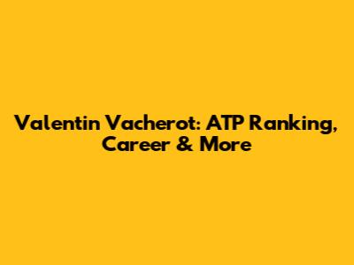 Valentin Vacherot: ATP Ranking, Career & More