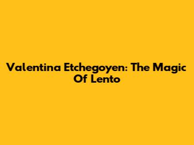 Valentina Etchegoyen: The Magic Of 'Lento'