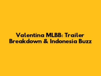Valentina MLBB: Trailer Breakdown & Indonesia Buzz