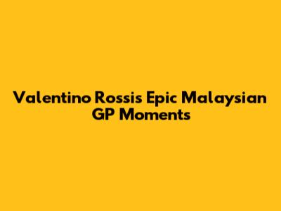 Valentino Rossi's Epic Malaysian GP Moments