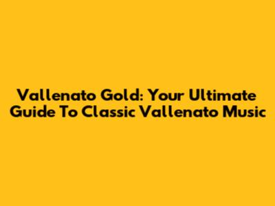 Vallenato Gold: Your Ultimate Guide To Classic Vallenato Music