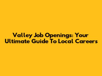 Valley Job Openings: Your Ultimate Guide To Local Careers