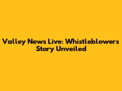Valley News Live: Whistleblower's Story Unveiled