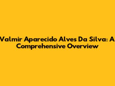 Valmir Aparecido Alves Da Silva: A Comprehensive Overview