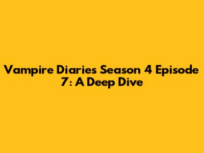 Vampire Diaries Season 4 Episode 7: A Deep Dive