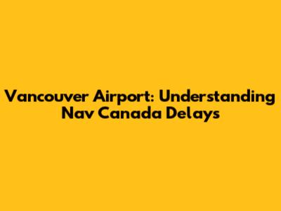 Vancouver Airport: Understanding Nav Canada Delays
