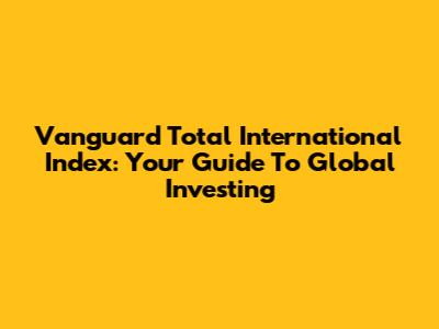Vanguard Total International Index: Your Guide To Global Investing