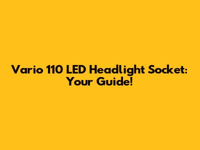 Vario 110 LED Headlight Socket:  Your Guide!