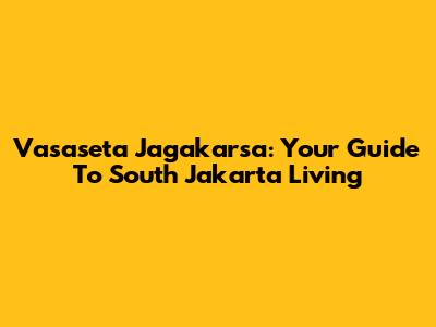 Vasaseta Jagakarsa: Your Guide To South Jakarta Living