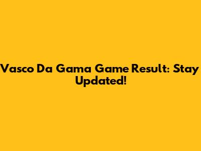 Vasco Da Gama Game Result: Stay Updated!