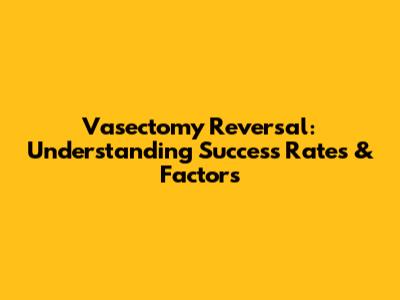 Vasectomy Reversal: Understanding Success Rates & Factors