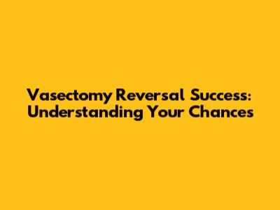 Vasectomy Reversal Success: Understanding Your Chances