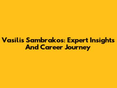 Vasilis Sambrakos: Expert Insights And Career Journey