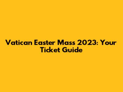 Vatican Easter Mass 2023: Your Ticket Guide