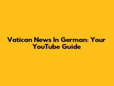 Vatican News In German: Your YouTube Guide