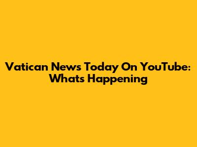 Vatican News Today On YouTube: What's Happening