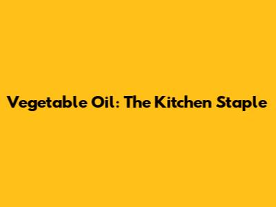 Vegetable Oil: The Kitchen Staple