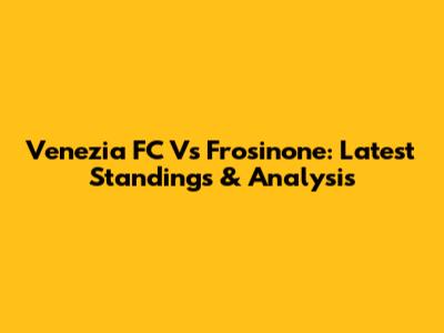 Venezia FC Vs Frosinone: Latest Standings & Analysis