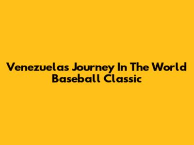 Venezuela's Journey In The World Baseball Classic
