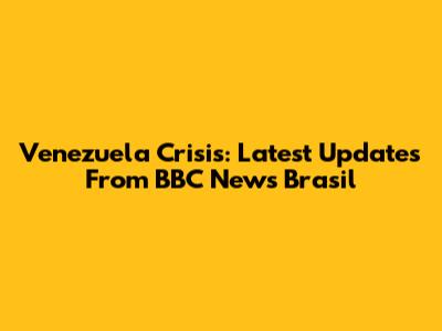 Venezuela Crisis: Latest Updates From BBC News Brasil