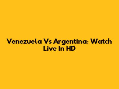 Venezuela Vs Argentina: Watch Live In HD