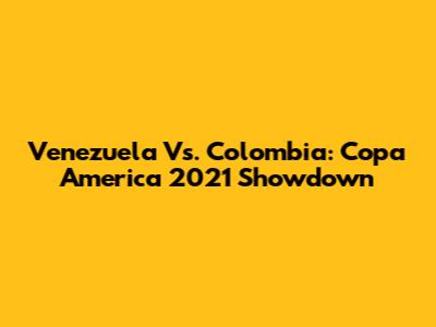 Venezuela Vs. Colombia: Copa America 2021 Showdown