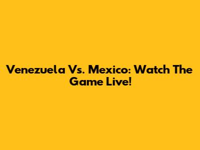 Venezuela Vs. Mexico: Watch The Game Live!