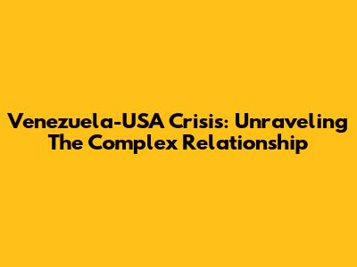 Venezuela-USA Crisis: Unraveling The Complex Relationship