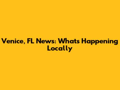 Venice, FL News: What's Happening Locally