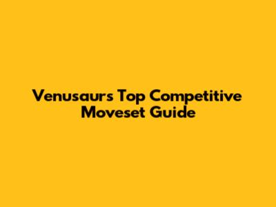 Venusaur's Top Competitive Moveset Guide