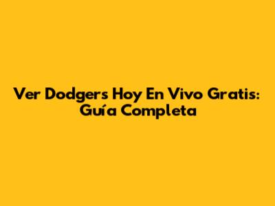 Ver Dodgers Hoy En Vivo Gratis: Guía Completa