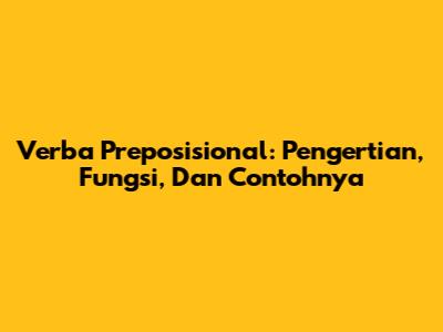 Verba Preposisional: Pengertian, Fungsi, Dan Contohnya