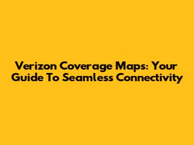 Verizon Coverage Maps: Your Guide To Seamless Connectivity