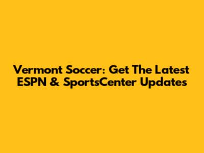 Vermont Soccer: Get The Latest ESPN & SportsCenter Updates