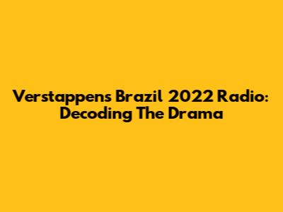 Verstappen's Brazil 2022 Radio: Decoding The Drama