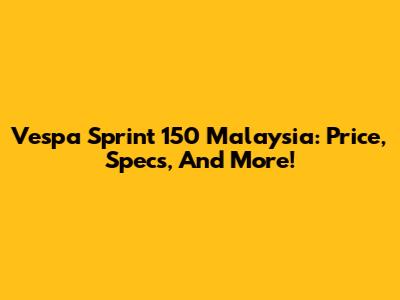 Vespa Sprint 150 Malaysia: Price, Specs, And More!