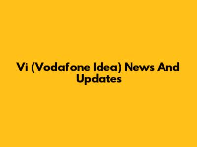 Vi (Vodafone Idea) News And Updates