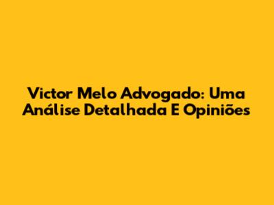 Victor Melo Advogado: Uma Análise Detalhada E Opiniões