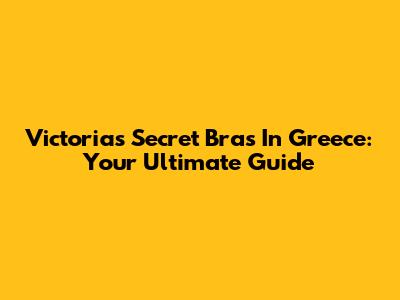 Victoria's Secret Bras In Greece: Your Ultimate Guide