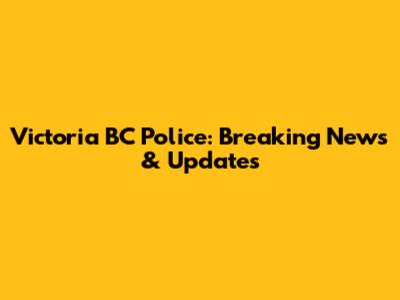 Victoria BC Police: Breaking News & Updates