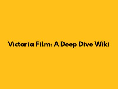 Victoria Film: A Deep Dive Wiki