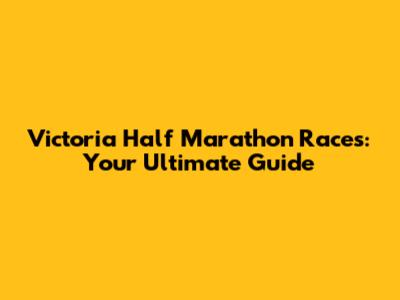 Victoria Half Marathon Races: Your Ultimate Guide