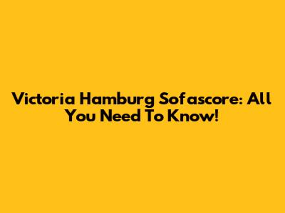 Victoria Hamburg Sofascore: All You Need To Know!