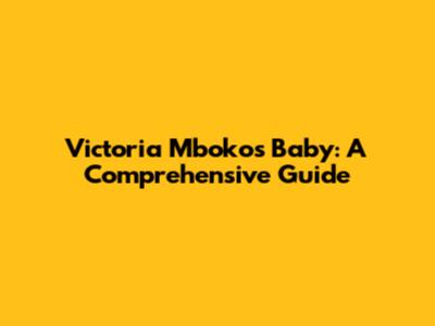 Victoria Mboko's Baby: A Comprehensive Guide