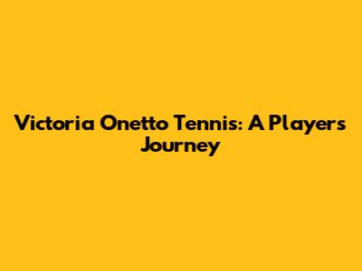 Victoria Onetto Tennis: A Player's Journey