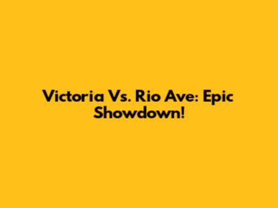 Victoria Vs. Rio Ave: Epic Showdown!
