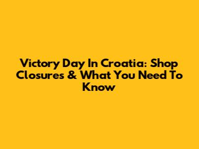 Victory Day In Croatia: Shop Closures & What You Need To Know