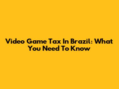 Video Game Tax In Brazil: What You Need To Know